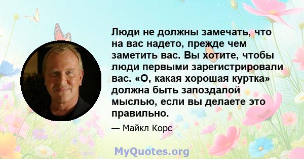 Люди не должны замечать, что на вас надето, прежде чем заметить вас. Вы хотите, чтобы люди первыми зарегистрировали вас. «О, какая хорошая куртка» должна быть запоздалой мыслью, если вы делаете это правильно.