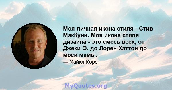 Моя личная икона стиля - Стив МакКуин. Моя икона стиля дизайна - это смесь всех, от Джеки О. до Лорен Хаттон до моей мамы.