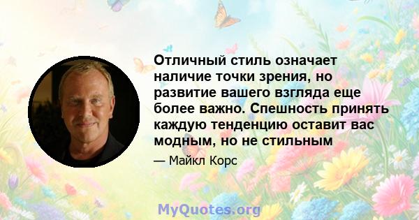 Отличный стиль означает наличие точки зрения, но развитие вашего взгляда еще более важно. Спешность принять каждую тенденцию оставит вас модным, но не стильным