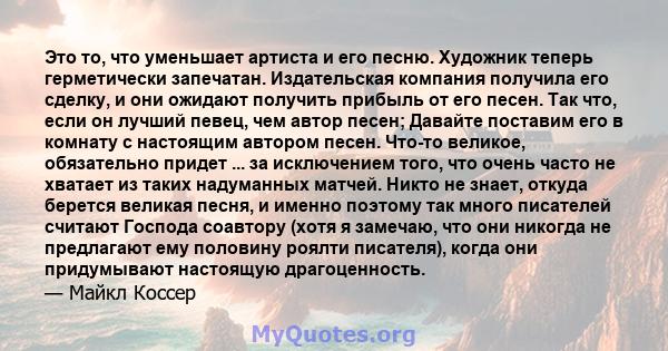 Это то, что уменьшает артиста и его песню. Художник теперь герметически запечатан. Издательская компания получила его сделку, и они ожидают получить прибыль от его песен. Так что, если он лучший певец, чем автор песен;