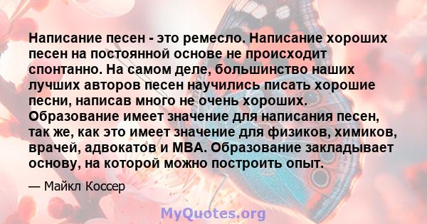 Написание песен - это ремесло. Написание хороших песен на постоянной основе не происходит спонтанно. На самом деле, большинство наших лучших авторов песен научились писать хорошие песни, написав много не очень хороших.