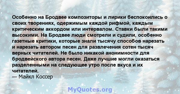 Особенно на Бродвее композиторы и лирики беспокоились о своих творениях, одержимым каждой рифмой, каждым критическим аккордом или интервалом. Ставки были такими высокими. На Бродвее люди смотрели и судили, особенно