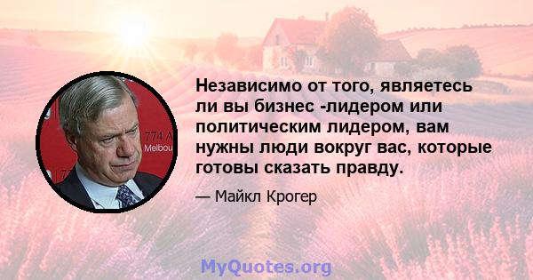 Независимо от того, являетесь ли вы бизнес -лидером или политическим лидером, вам нужны люди вокруг вас, которые готовы сказать правду.