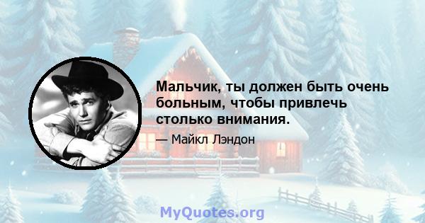 Мальчик, ты должен быть очень больным, чтобы привлечь столько внимания.