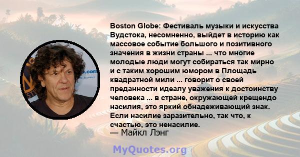 Boston Globe: Фестиваль музыки и искусства Вудстока, несомненно, выйдет в историю как массовое событие большого и позитивного значения в жизни страны ... что многие молодые люди могут собираться так мирно и с таким