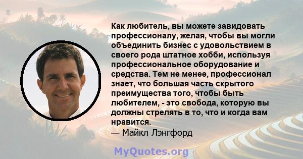 Как любитель, вы можете завидовать профессионалу, желая, чтобы вы могли объединить бизнес с удовольствием в своего рода штатное хобби, используя профессиональное оборудование и средства. Тем не менее, профессионал