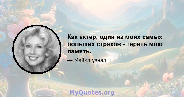 Как актер, один из моих самых больших страхов - терять мою память.