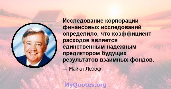 Исследование корпорации финансовых исследований определило, что коэффициент расходов является единственным надежным предиктором будущих результатов взаимных фондов.