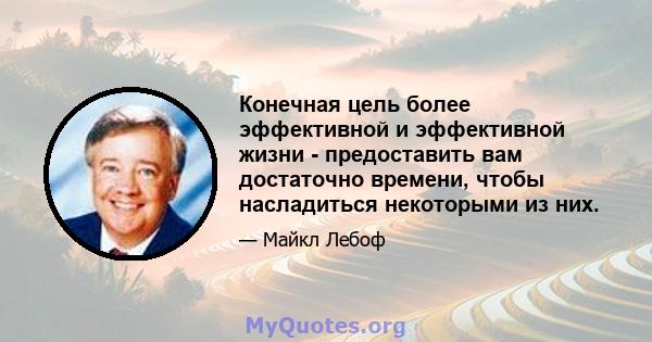 Конечная цель более эффективной и эффективной жизни - предоставить вам достаточно времени, чтобы насладиться некоторыми из них.