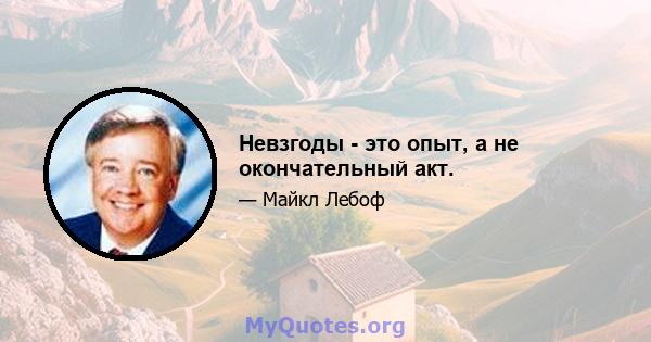 Невзгоды - это опыт, а не окончательный акт.