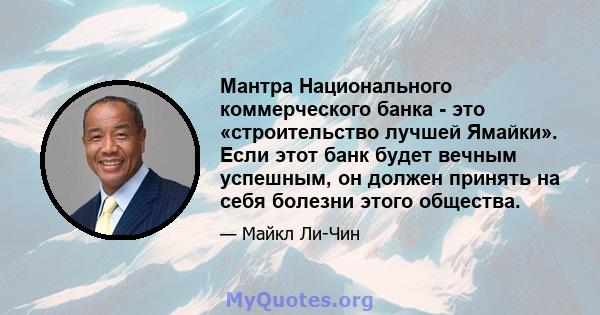 Мантра Национального коммерческого банка - это «строительство лучшей Ямайки». Если этот банк будет вечным успешным, он должен принять на себя болезни этого общества.