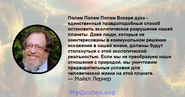 Полем Полем Полем Вскоре духа - единственный правдоподобный способ остановить экологическое разрушение нашей планеты. Даже люди, которые не заинтересованы в коммунальном решении искажений в нашей жизни, должны будут