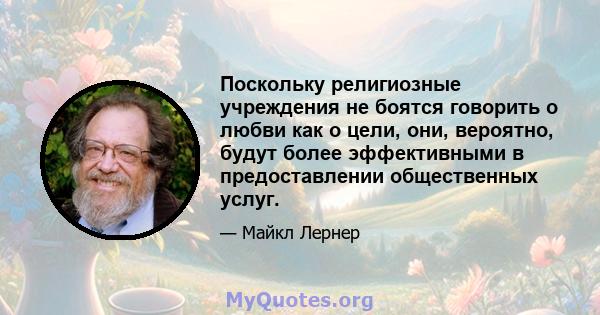 Поскольку религиозные учреждения не боятся говорить о любви как о цели, они, вероятно, будут более эффективными в предоставлении общественных услуг.