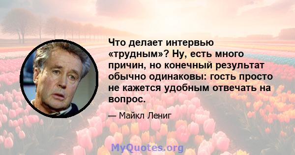 Что делает интервью «трудным»? Ну, есть много причин, но конечный результат обычно одинаковы: гость просто не кажется удобным отвечать на вопрос.