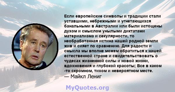 Если европейские символы и традиции стали уставшими, небрежными и угнетающихся банальными в Австралии или были истощены духом и смыслом унылыми диктатами материализма и секулярности, то необработанная истина нашей