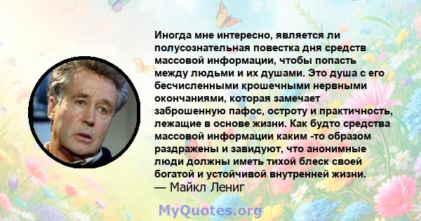 Иногда мне интересно, является ли полусознательная повестка дня средств массовой информации, чтобы попасть между людьми и их душами. Это душа с его бесчисленными крошечными нервными окончаниями, которая замечает