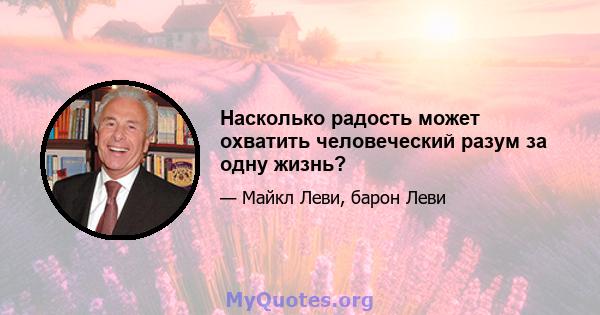 Насколько радость может охватить человеческий разум за одну жизнь?