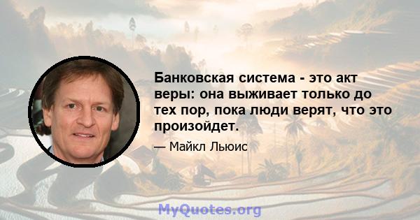 Банковская система - это акт веры: она выживает только до тех пор, пока люди верят, что это произойдет.