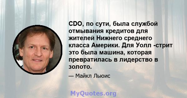 CDO, по сути, была службой отмывания кредитов для жителей Нижнего среднего класса Америки. Для Уолл -стрит это была машина, которая превратилась в лидерство в золото.