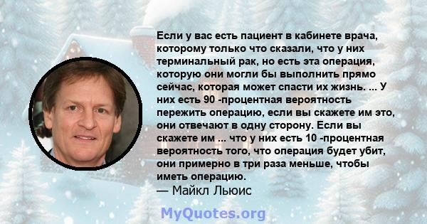 Если у вас есть пациент в кабинете врача, которому только что сказали, что у них терминальный рак, но есть эта операция, которую они могли бы выполнить прямо сейчас, которая может спасти их жизнь. ... У них есть 90