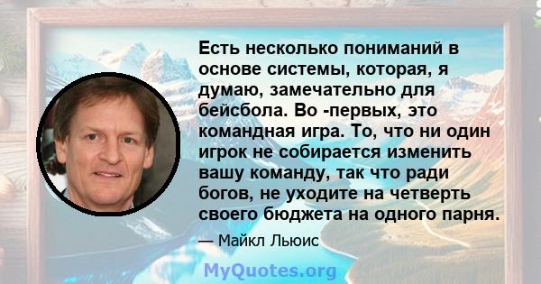 Есть несколько пониманий в основе системы, которая, я думаю, замечательно для бейсбола. Во -первых, это командная игра. То, что ни один игрок не собирается изменить вашу команду, так что ради богов, не уходите на