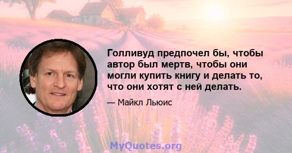 Голливуд предпочел бы, чтобы автор был мертв, чтобы они могли купить книгу и делать то, что они хотят с ней делать.