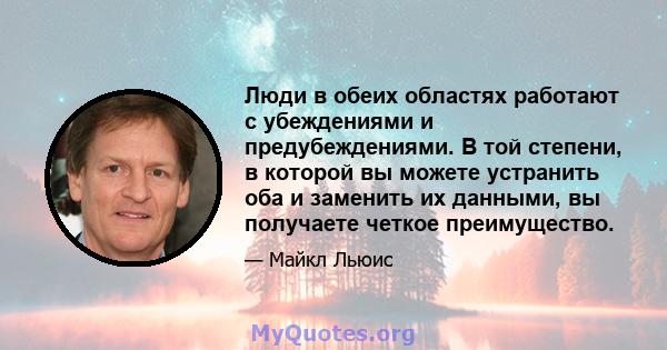 Люди в обеих областях работают с убеждениями и предубеждениями. В той степени, в которой вы можете устранить оба и заменить их данными, вы получаете четкое преимущество.