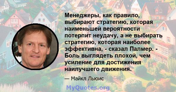 Менеджеры, как правило, выбирают стратегию, которая наименьшей вероятности потерпит неудачу, а не выбирать стратегию, которая наиболее эффективна, - сказал Палмер. - Боль выглядеть плохой, чем усиление для достижения