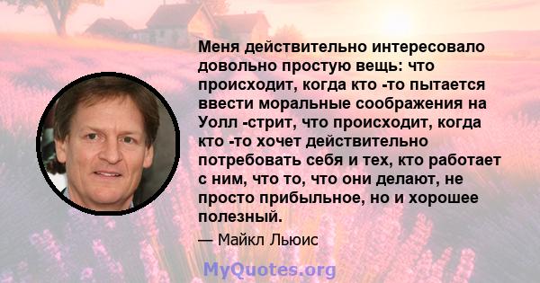 Меня действительно интересовало довольно простую вещь: что происходит, когда кто -то пытается ввести моральные соображения на Уолл -стрит, что происходит, когда кто -то хочет действительно потребовать себя и тех, кто