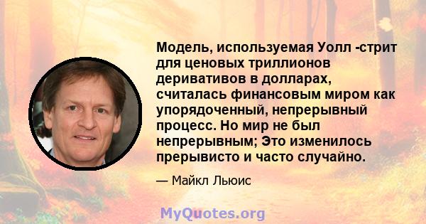 Модель, используемая Уолл -стрит для ценовых триллионов деривативов в долларах, считалась финансовым миром как упорядоченный, непрерывный процесс. Но мир не был непрерывным; Это изменилось прерывисто и часто случайно.