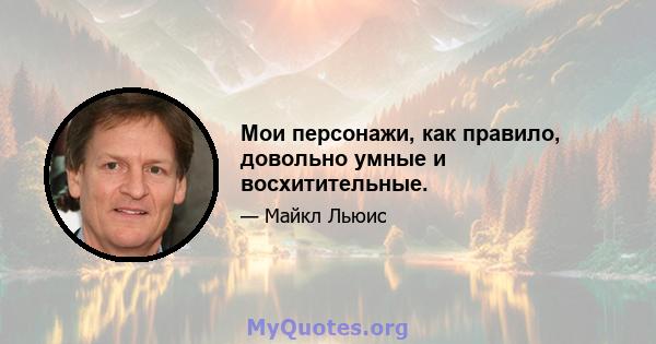 Мои персонажи, как правило, довольно умные и восхитительные.