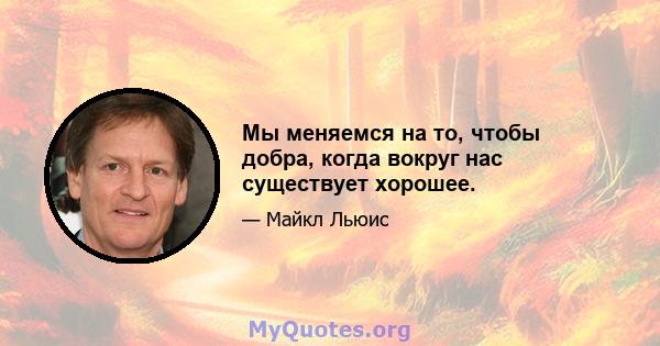 Мы меняемся на то, чтобы добра, когда вокруг нас существует хорошее.