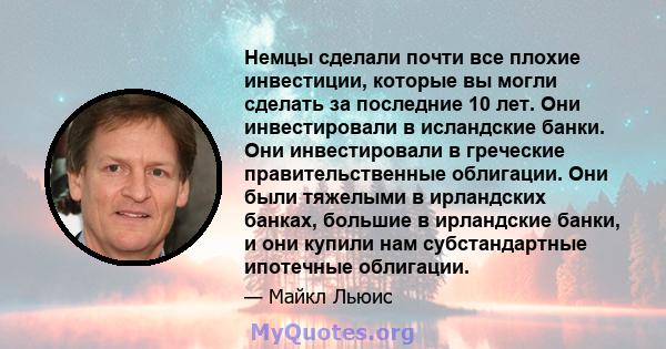 Немцы сделали почти все плохие инвестиции, которые вы могли сделать за последние 10 лет. Они инвестировали в исландские банки. Они инвестировали в греческие правительственные облигации. Они были тяжелыми в ирландских