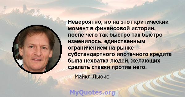 Невероятно, но на этот критический момент в финансовой истории, после чего так быстро так быстро изменилось, единственным ограничением на рынке субстандартного ипотечного кредита была нехватка людей, желающих сделать