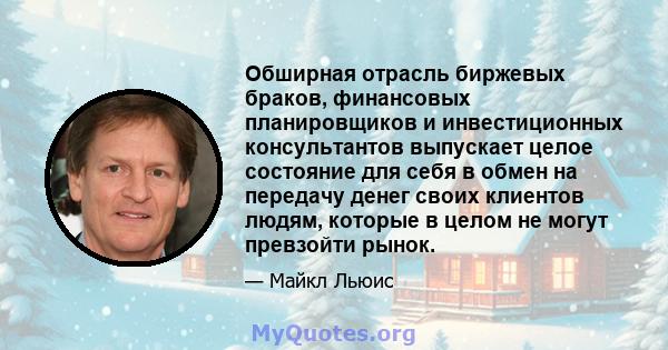 Обширная отрасль биржевых браков, финансовых планировщиков и инвестиционных консультантов выпускает целое состояние для себя в обмен на передачу денег своих клиентов людям, которые в целом не могут превзойти рынок.