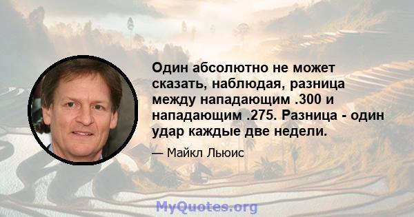 Один абсолютно не может сказать, наблюдая, разница между нападающим .300 и нападающим .275. Разница - один удар каждые две недели.