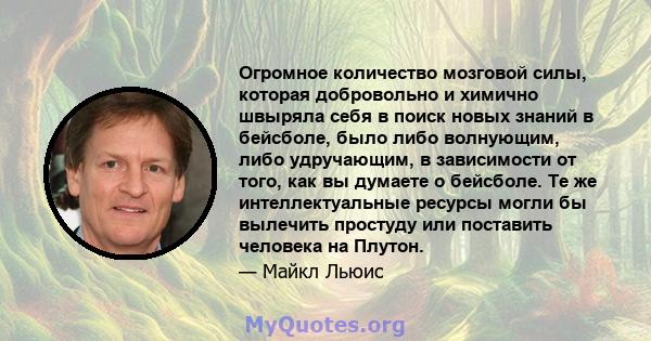 Огромное количество мозговой силы, которая добровольно и химично швыряла себя в поиск новых знаний в бейсболе, было либо волнующим, либо удручающим, в зависимости от того, как вы думаете о бейсболе. Те же