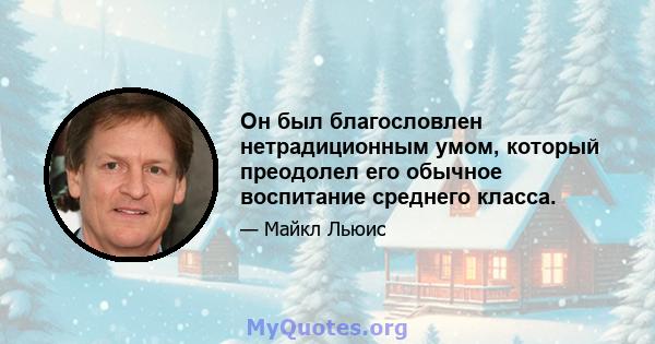 Он был благословлен нетрадиционным умом, который преодолел его обычное воспитание среднего класса.