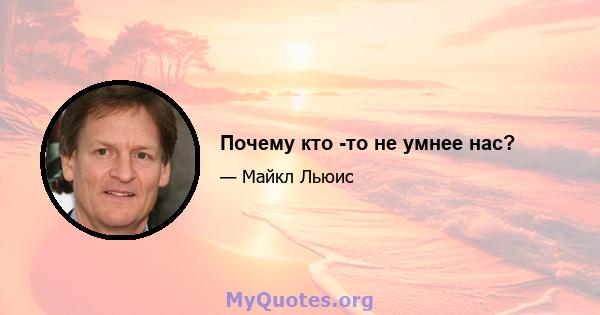 Почему кто -то не умнее нас?