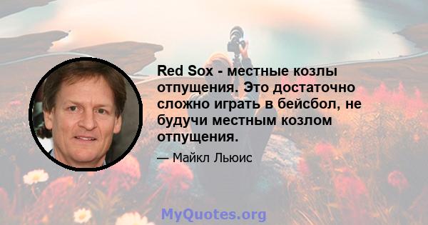 Red Sox - местные козлы отпущения. Это достаточно сложно играть в бейсбол, не будучи местным козлом отпущения.