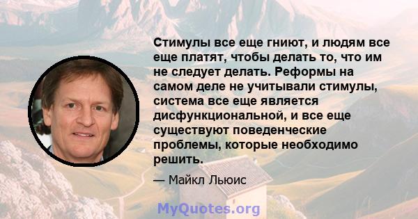 Стимулы все еще гниют, и людям все еще платят, чтобы делать то, что им не следует делать. Реформы на самом деле не учитывали стимулы, система все еще является дисфункциональной, и все еще существуют поведенческие