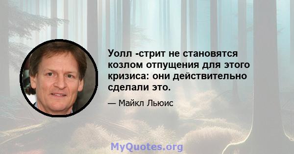 Уолл -стрит не становятся козлом отпущения для этого кризиса: они действительно сделали это.