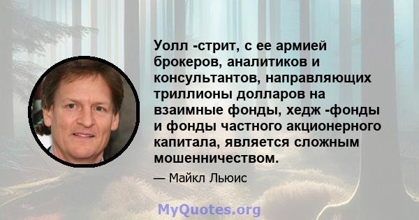 Уолл -стрит, с ее армией брокеров, аналитиков и консультантов, направляющих триллионы долларов на взаимные фонды, хедж -фонды и фонды частного акционерного капитала, является сложным мошенничеством.