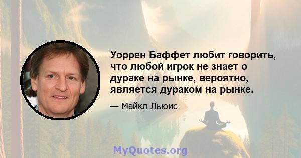 Уоррен Баффет любит говорить, что любой игрок не знает о дураке на рынке, вероятно, является дураком на рынке.