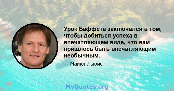 Урок Баффета заключался в том, чтобы добиться успеха в впечатляющем виде, что вам пришлось быть впечатляющим необычным.