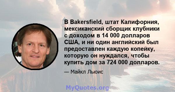 В Bakersfield, штат Калифорния, мексиканский сборщик клубники с доходом в 14 000 долларов США, и ни один английский был предоставлен каждую копейку, которую он нуждался, чтобы купить дом за 724 000 долларов.