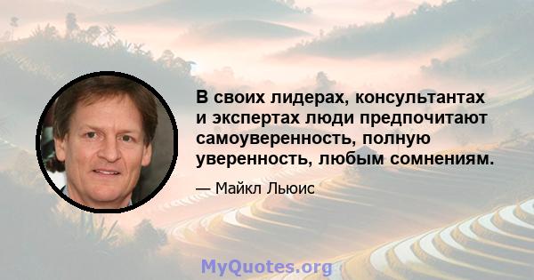 В своих лидерах, консультантах и ​​экспертах люди предпочитают самоуверенность, полную уверенность, любым сомнениям.