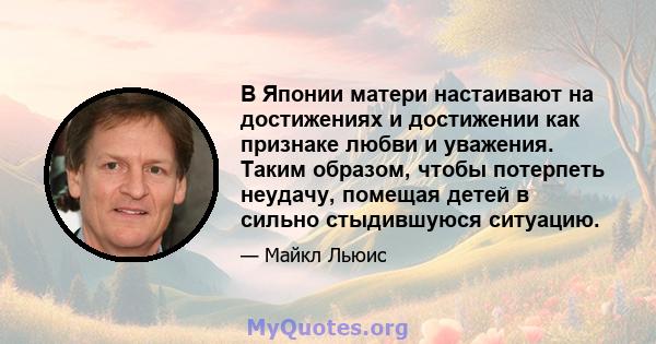 В Японии матери настаивают на достижениях и достижении как признаке любви и уважения. Таким образом, чтобы потерпеть неудачу, помещая детей в сильно стыдившуюся ситуацию.