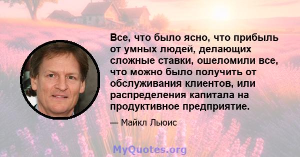 Все, что было ясно, что прибыль от умных людей, делающих сложные ставки, ошеломили все, что можно было получить от обслуживания клиентов, или распределения капитала на продуктивное предприятие.