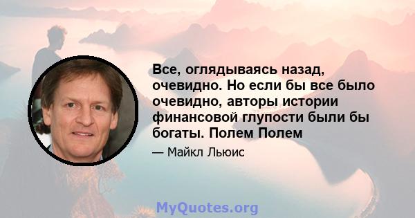 Все, оглядываясь назад, очевидно. Но если бы все было очевидно, авторы истории финансовой глупости были бы богаты. Полем Полем